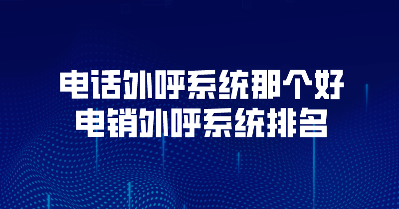 怎么来评价电话外呼系统的好与坏...