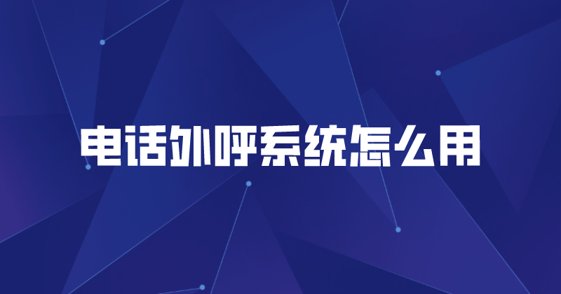 电话外呼系统怎么用(个人外呼系统） | 得助·智能交互