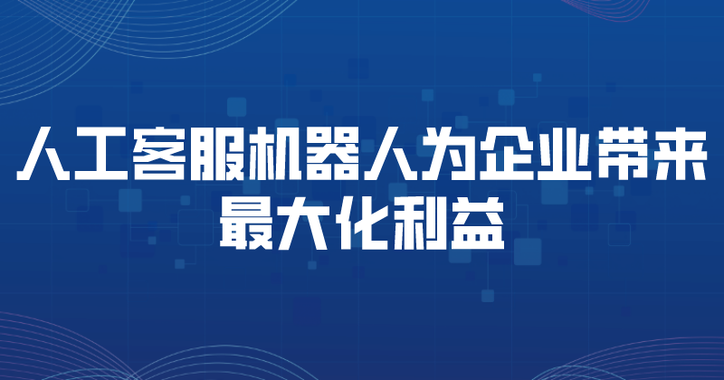 人工客服机器人为企业带来最大化利益