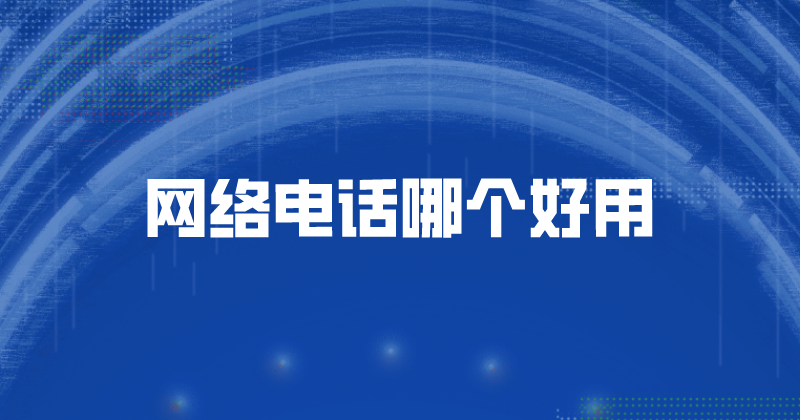 网络电话哪个好用（这家网络电话软件值得拥有） | 得助·智能交互