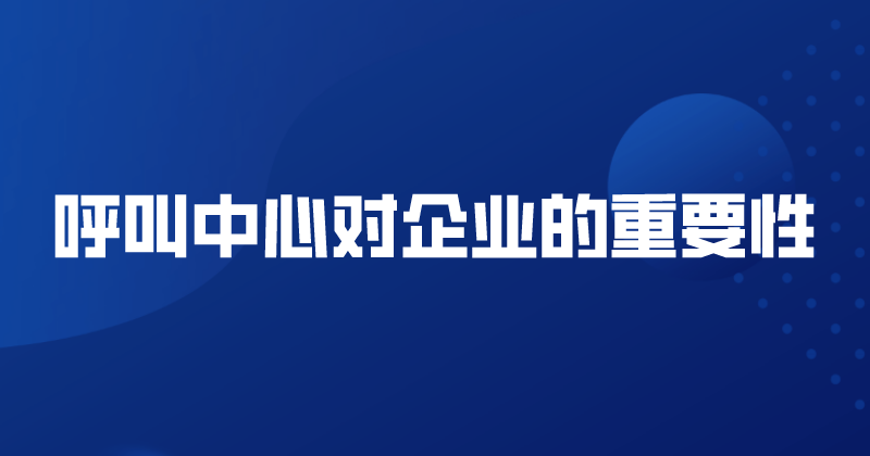 呼叫中心对企业的重要性（呼叫中心的功能） | 得助·智能交互