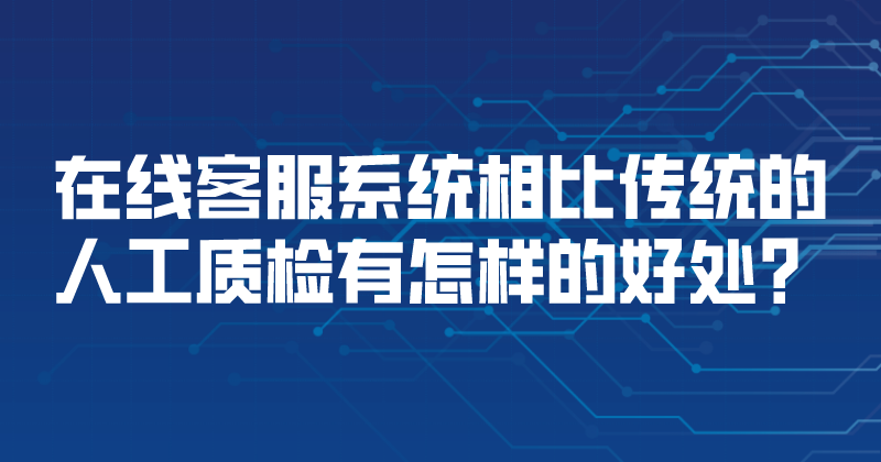 在线客服系统相比传统的人工质检有怎样的好处？