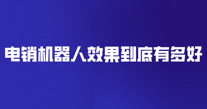 电销机器人的效果到底有多好？（...