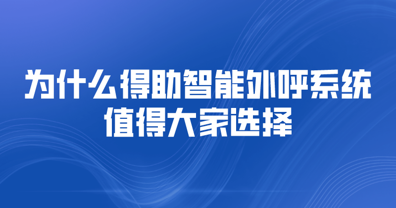 为什么得助智能语音外呼系统值得大家选择