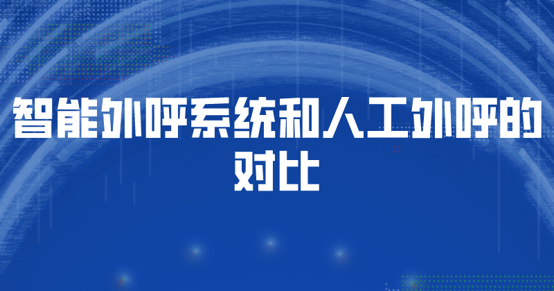 智能外呼系统和人工外呼的对比（智能外呼系统的优势）