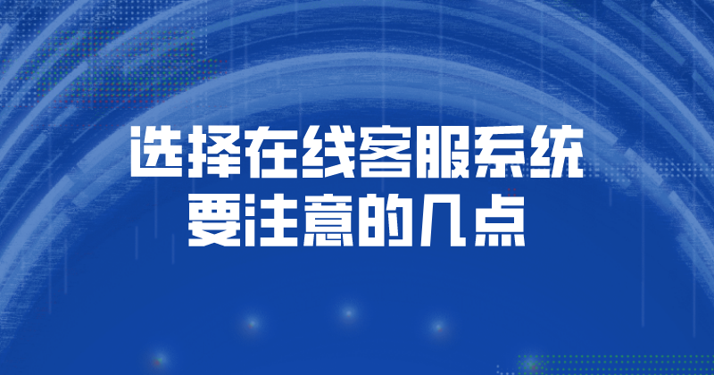 选择在线客服系统要注意的几点（在线客服系统的功能） | 得助·智能交互