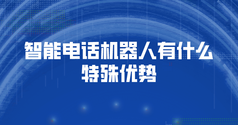 智能电话机器人有什么特殊优势 | 得助·智能交互