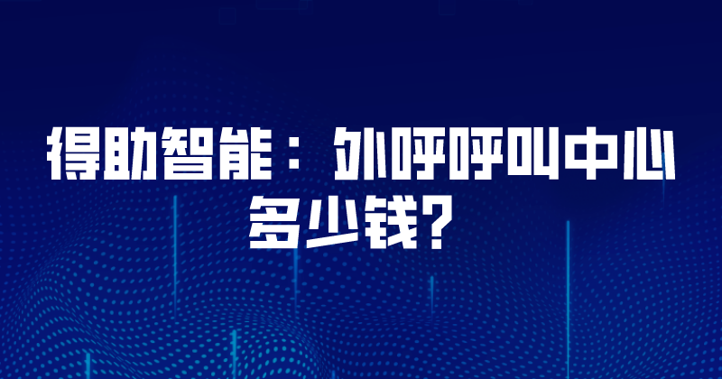 得助智能：外呼呼叫中心多少钱？
