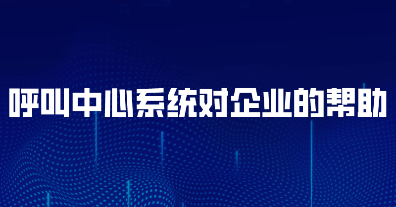 呼叫中心系统对企业的帮助 | 得助·智能交互