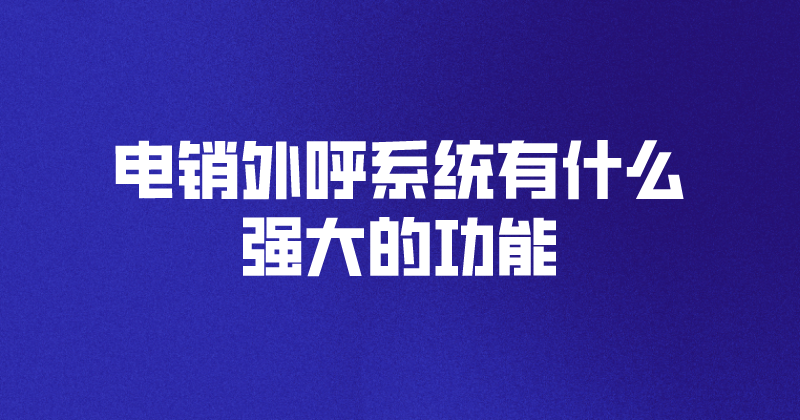 电销外呼系统有什么强大的功能 | 得助·智能交互