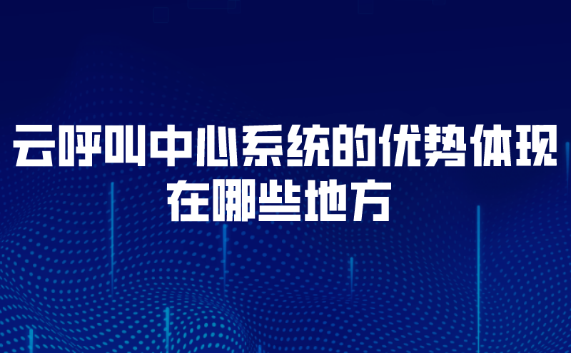 云呼叫中心系统的优势体现在哪些地方  | 得助·智能交互