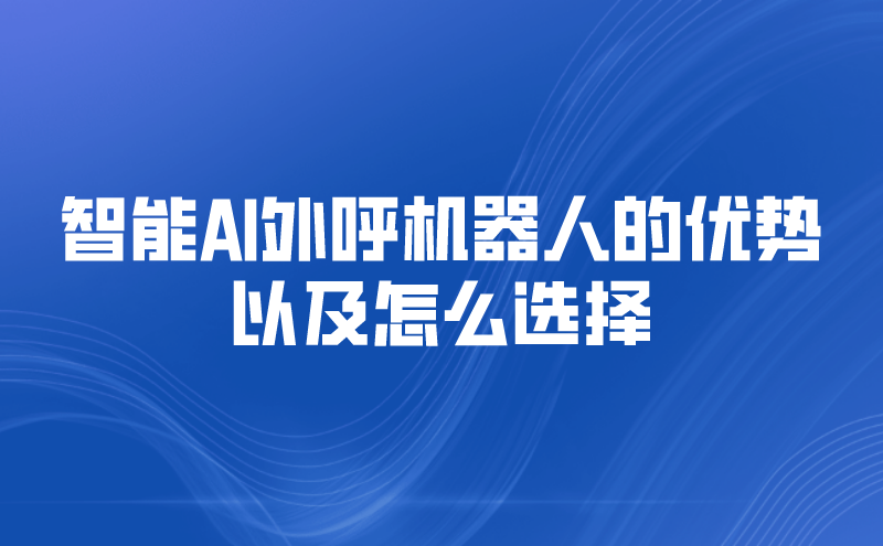 智能AI外呼机器人的优势以及怎...