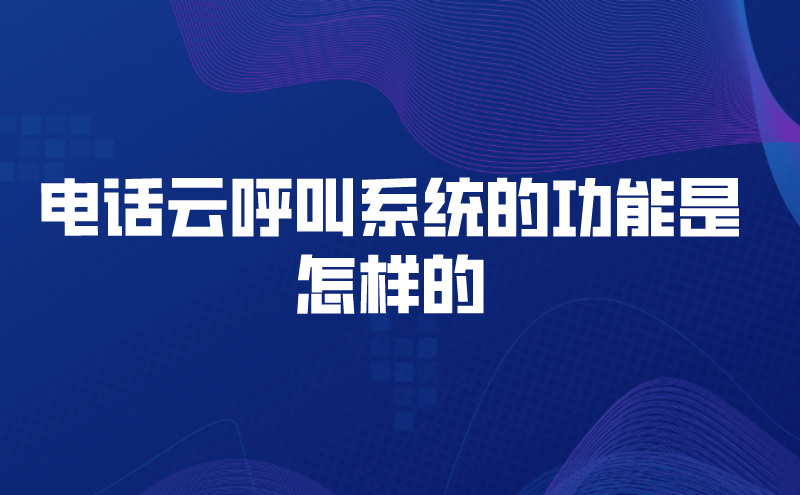 电话云呼叫系统的功能是怎样的 | 得助·智能交互