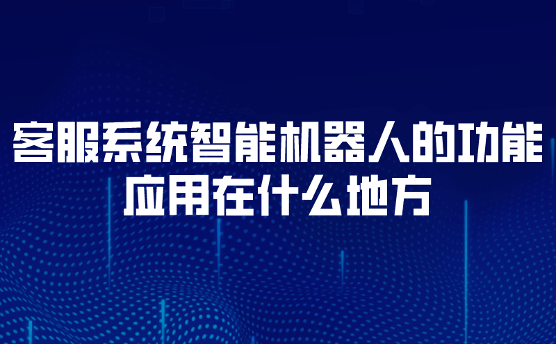 客服系统智能机器人的功能应用在什么地方