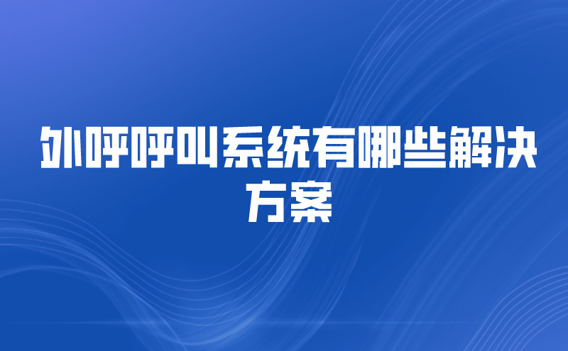 外呼呼叫系统有哪些解决方案 | 得助·智能交互