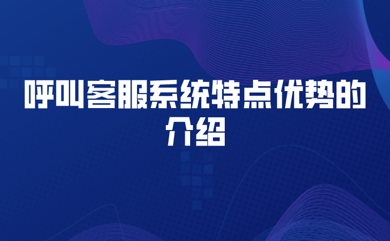 呼叫客服系统特点优势的介绍