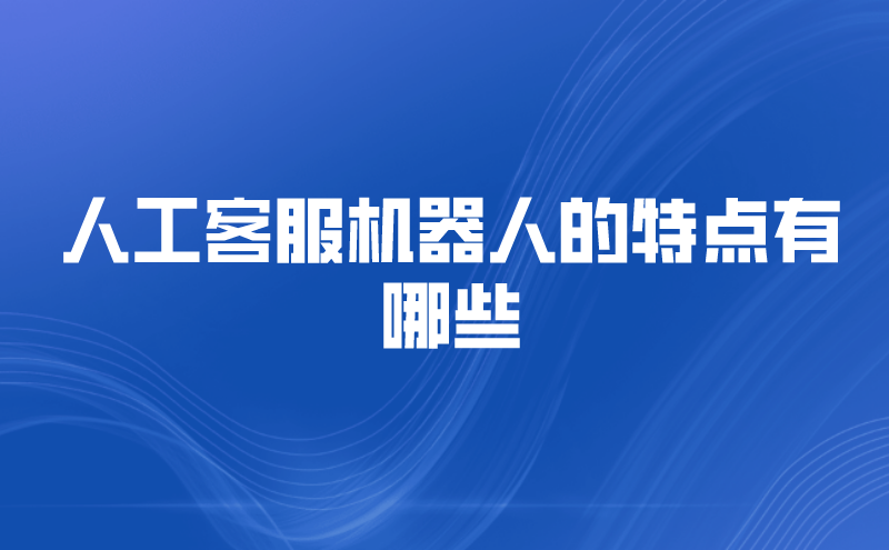 人工客服机器人的特点有哪些