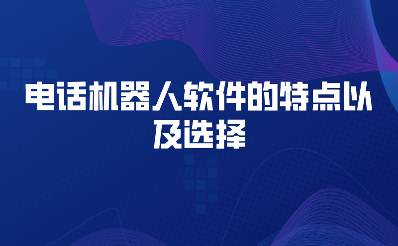 电话机器人软件的特点以及选择