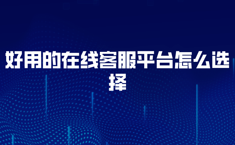 好用的在线客服平台怎么选择 | 得助·智能交互