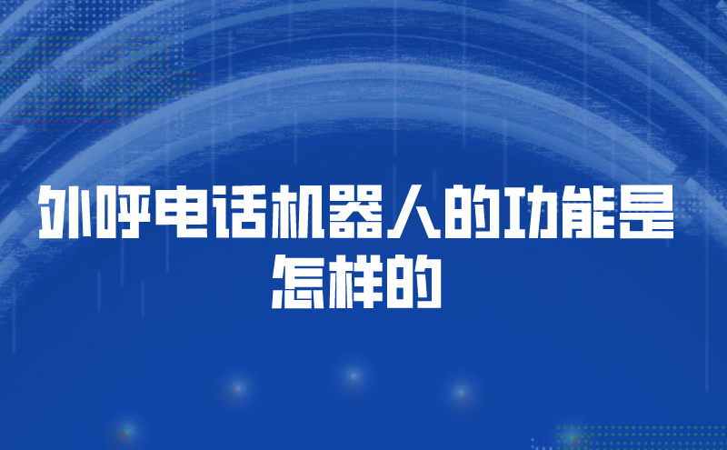 外呼电话机器人的功能是怎样的