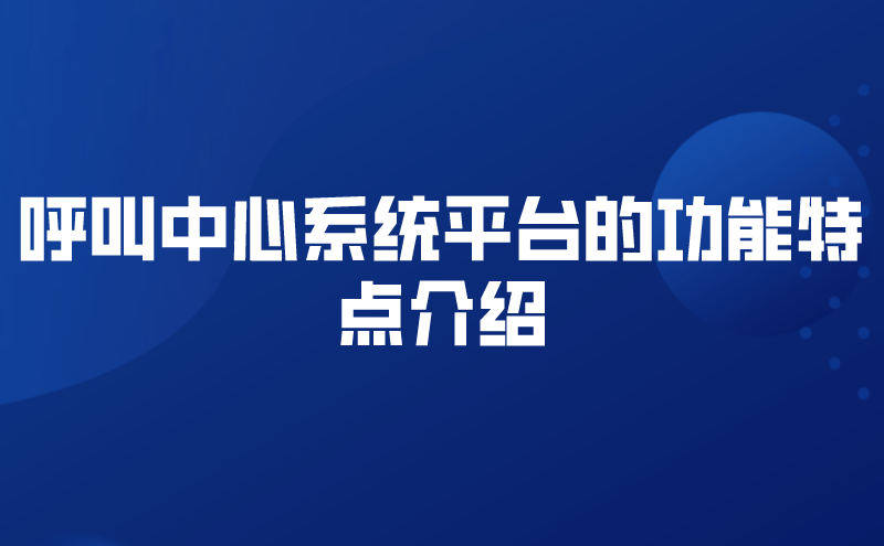 呼叫中心系统平台的功能特点介绍