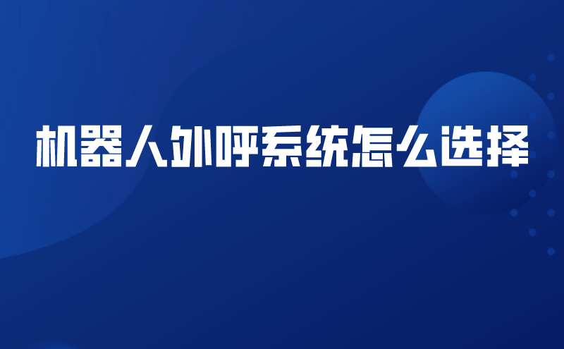 机器人外呼系统怎么选择 | 得助·智能交互