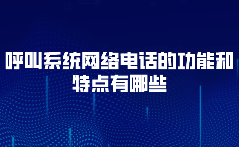 呼叫系统网络电话的功能和特点有哪些