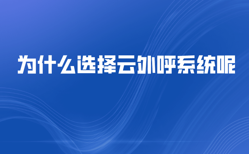 为什么选择云外呼系统呢