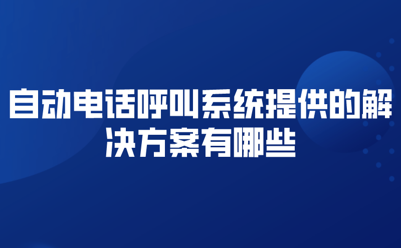 自动电话呼叫系统提供的解决方案有哪些