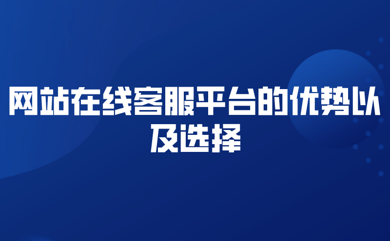 网站在线客服平台的优势以及选择