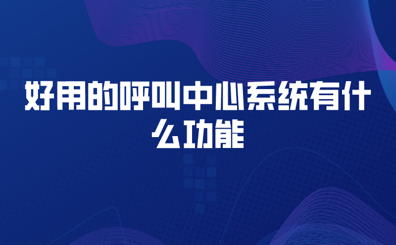 好用的呼叫中心系统有什么功能 | 得助·智能交互