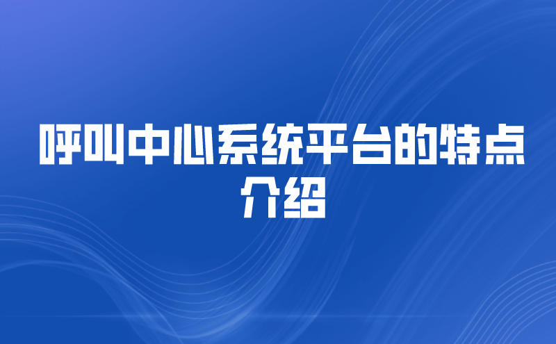 呼叫中心系统平台的特点介绍