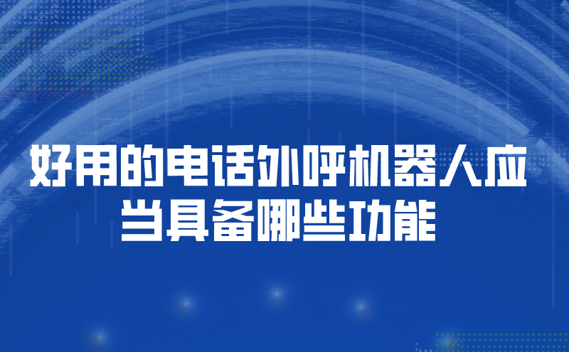 好用的电话外呼机器人应当具备哪些功能