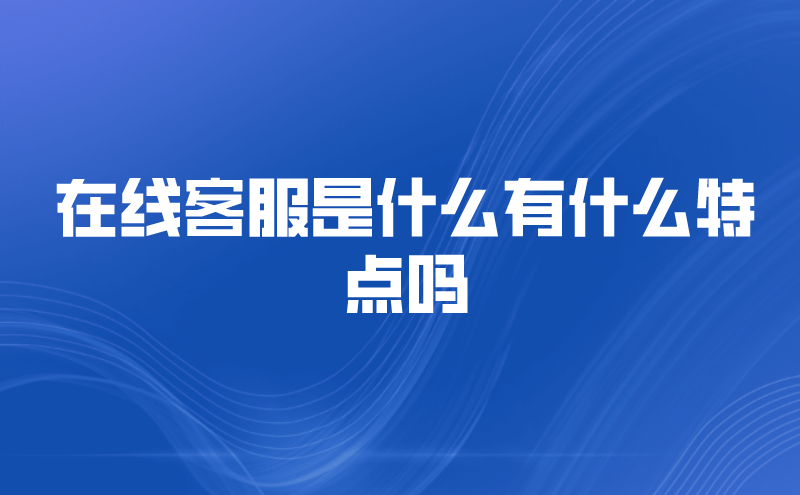 在线客服是什么有什么特点吗 | 得助·智能交互