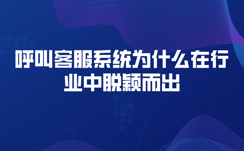 呼叫客服系统为什么在行业中脱颖而出