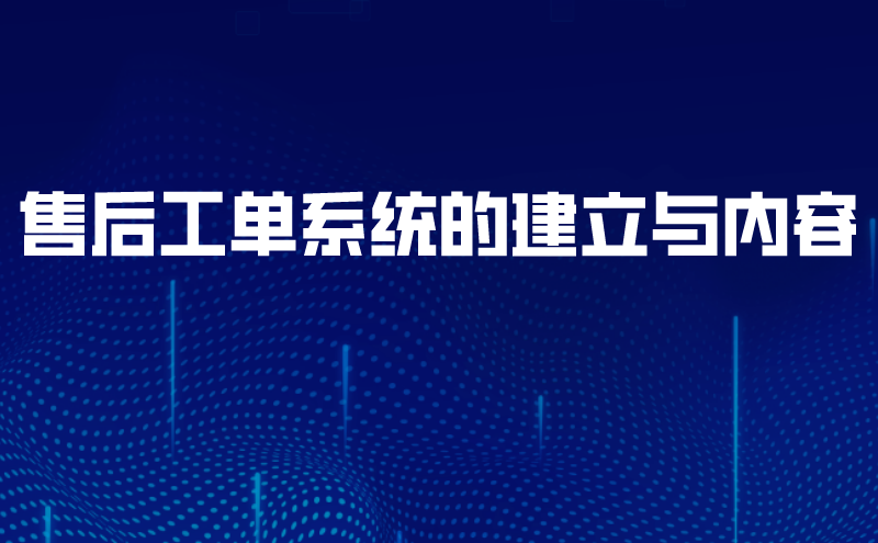 售后工单系统的建立与内容 | 得助·智能交互