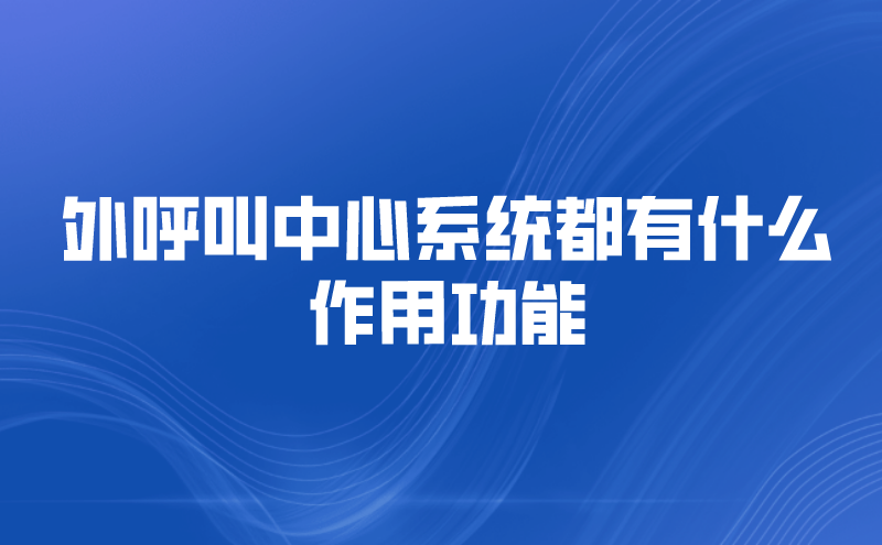 外呼叫中心系统都有什么作用功能