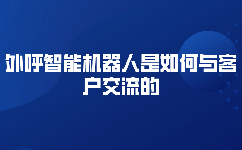 外呼智能机器人是如何与客户交流的