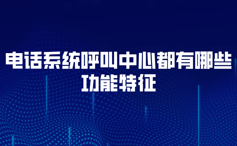 电话系统呼叫中心都有哪些功能特...