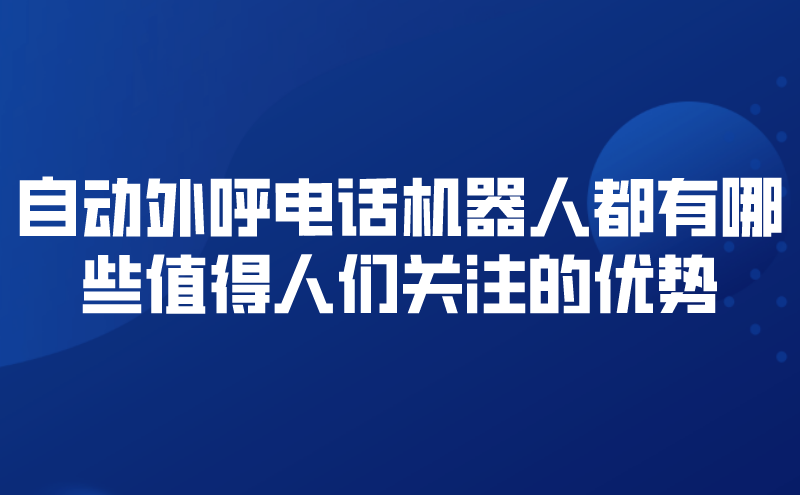 自动外呼电话机器人都有哪些值得人们关注的优势