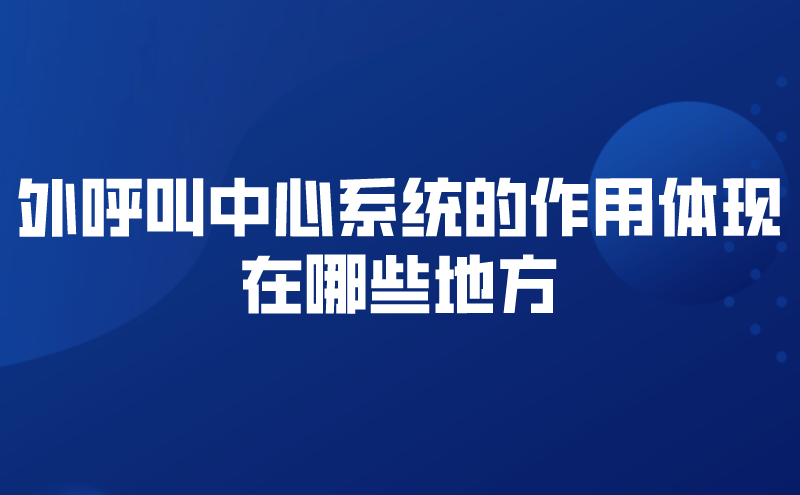 外呼叫中心系统的作用体现在哪些...