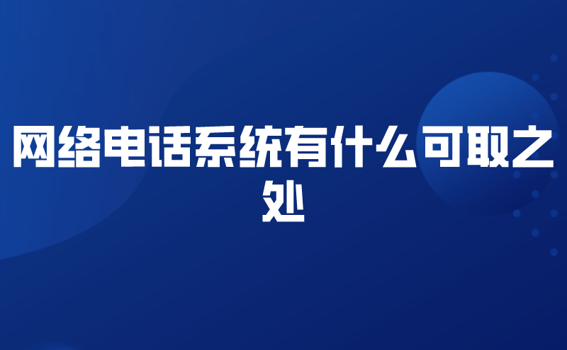 网络电话系统有什么可取之处 | 得助·智能交互