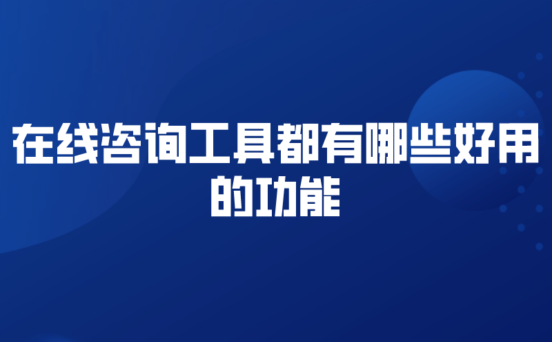 在线咨询工具都有哪些好用的功能 | 得助·智能交互