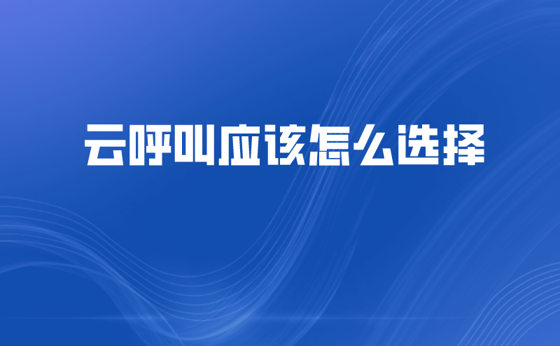 云呼叫应该怎么选择 | 得助·智能交互