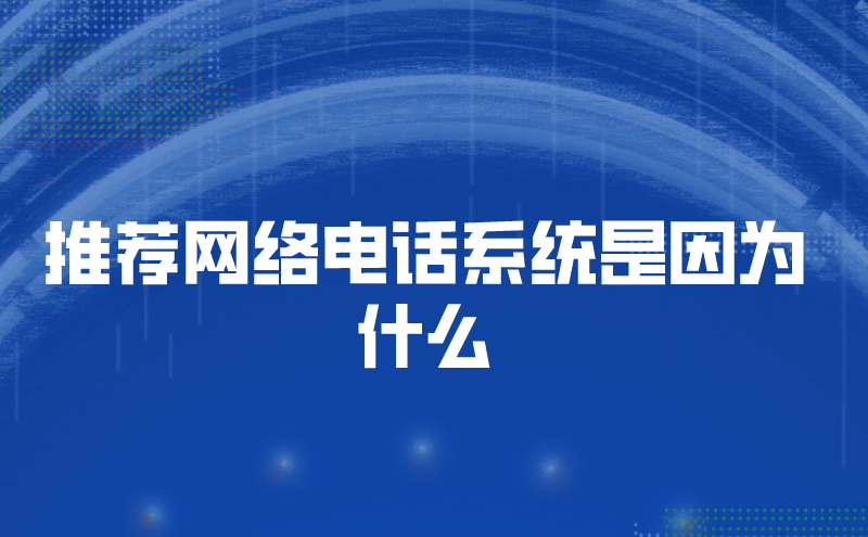 推荐网络电话系统是因为什么 | 得助·智能交互