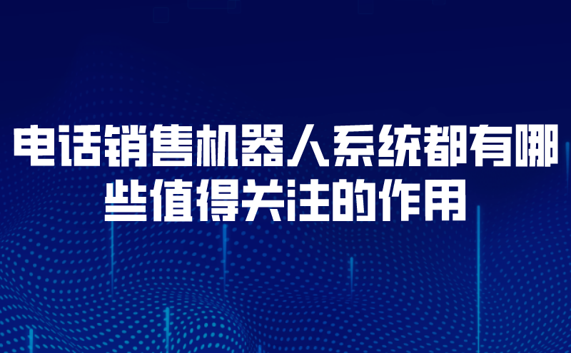 电话销售机器人系统都有哪些值得...