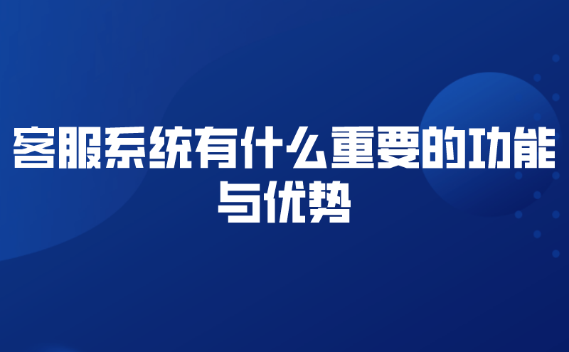 客服系统有什么重要的功能与优势