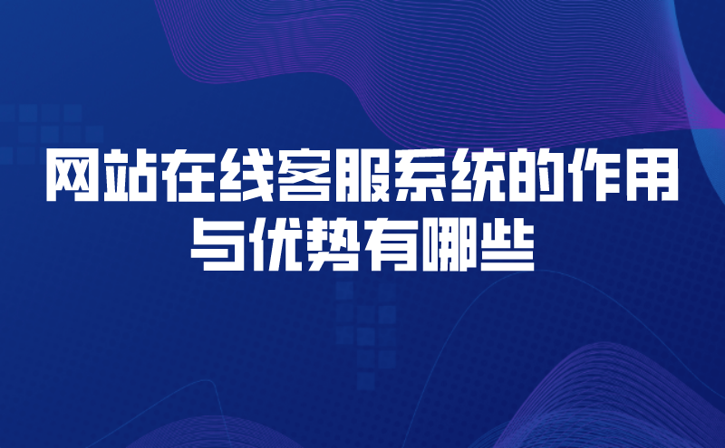 网站在线客服系统的作用与优势有哪些