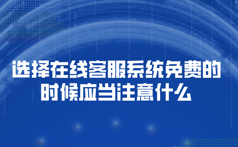 选择在线客服系统免费的时候应当注意什么 | 得助·智能交互