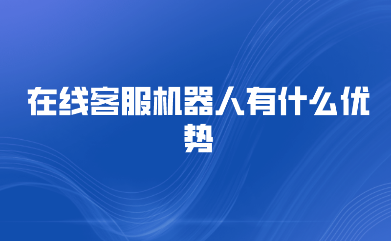 在线客服机器人有什么优势 | 得助·智能交互